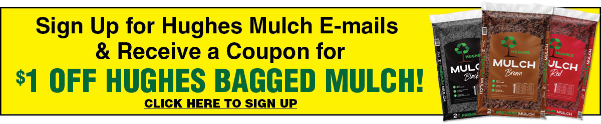 Sign Up for Hughes Mulch E-mails and Receive a Coupon for $1 OFF HUGHES BAGGED MULCH!